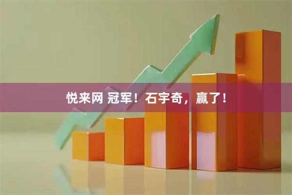 悦来网 冠军！石宇奇，赢了！