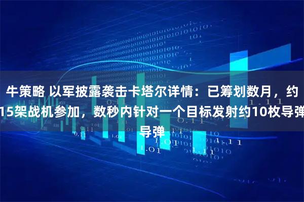 牛策略 以军披露袭击卡塔尔详情：已筹划数月，约15架战机参加，数秒内针对一个目标发射约10枚导弹