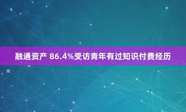 融通资产 86.4%受访青年有过知识付费经历