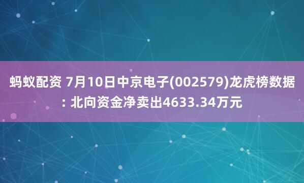 蚂蚁配资 7月10日中京电子(002579)龙虎榜数据: 北向资金净卖出4633.34万元
