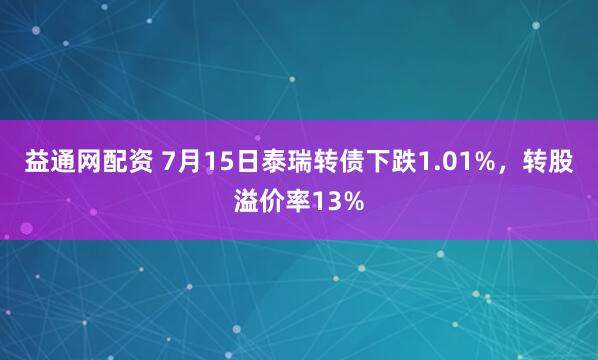 益通网配资 7月15日泰瑞转债下跌1.01%，转股溢价率13%