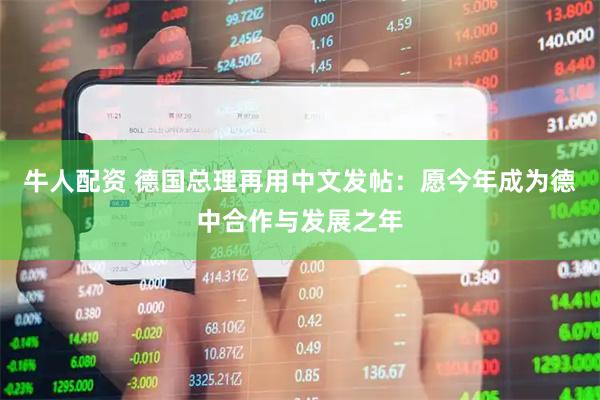 牛人配资 德国总理再用中文发帖：愿今年成为德中合作与发展之年